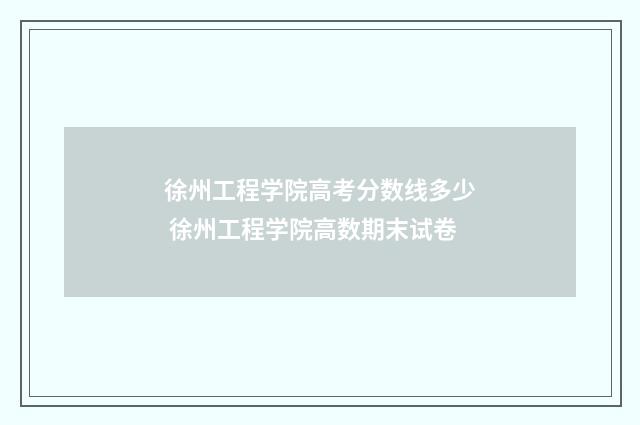 徐州工程学院高考分数线多少 徐州工程学院高数期末试卷