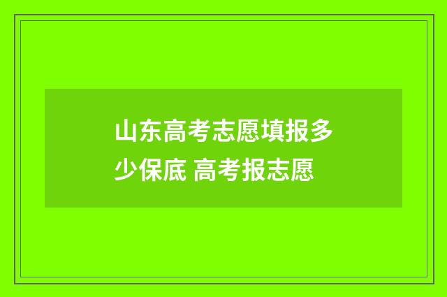 山东高考志愿填报多少保底 高考报志愿