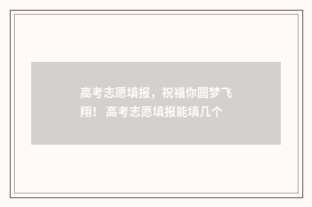 高考志愿填报，祝福你圆梦飞翔！ 高考志愿填报能填几个
