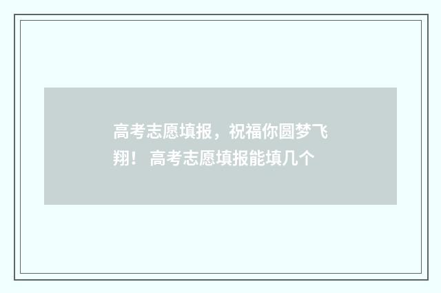 高考志愿填报，祝福你圆梦飞翔！ 高考志愿填报能填几个