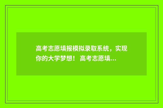 高考志愿填报模拟录取系统，实现你的大学梦想！ 高考志愿填报模拟网站