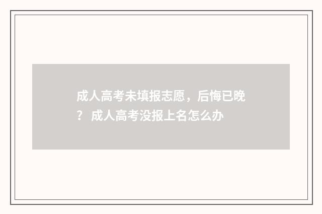 成人高考未填报志愿，后悔已晚？ 成人高考没报上名怎么办