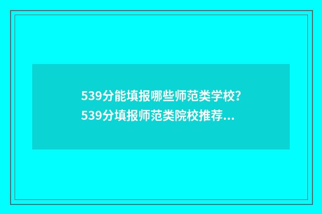 539分能填报哪些师范类学校？539分填报师范类院校推荐 539分可以考什么大学理科