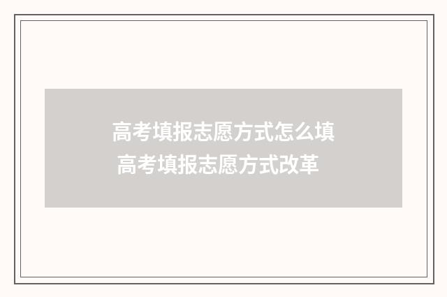 高考填报志愿方式怎么填 高考填报志愿方式改革