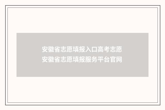 安徽省志愿填报入口高考志愿 安徽省志愿填报服务平台官网