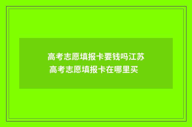 高考志愿填报卡要钱吗江苏 高考志愿填报卡在哪里买