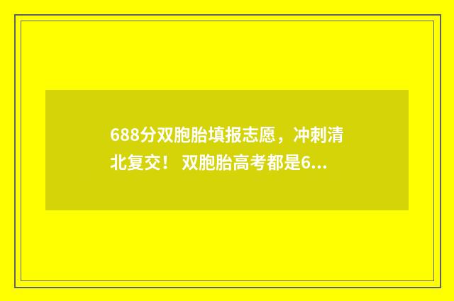 688分双胞胎填报志愿，冲刺清北复交！ 双胞胎高考都是652分 一个北大一个清华