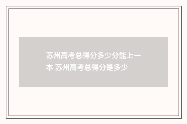 苏州高考总得分多少分能上一本 苏州高考总得分是多少