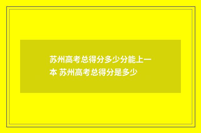 苏州高考总得分多少分能上一本 苏州高考总得分是多少