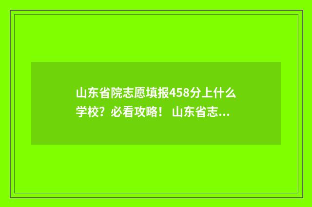 山东省院志愿填报458分上什么学校？必看攻略！ 山东省志愿填报网站登录