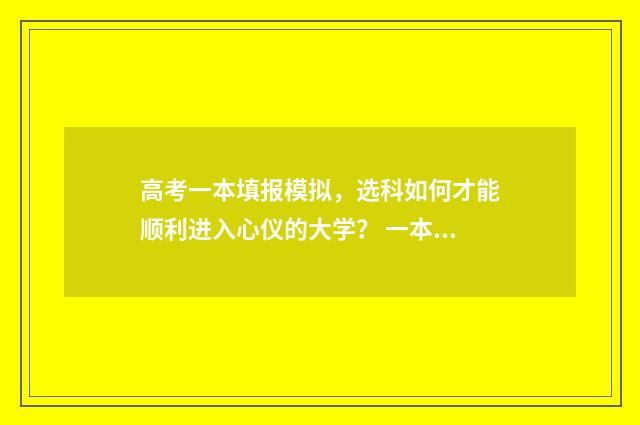 高考一本填报模拟，选科如何才能顺利进入心仪的大学？ 一本填报志愿技巧