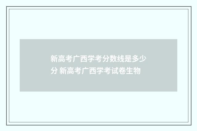 新高考广西学考分数线是多少分 新高考广西学考试卷生物