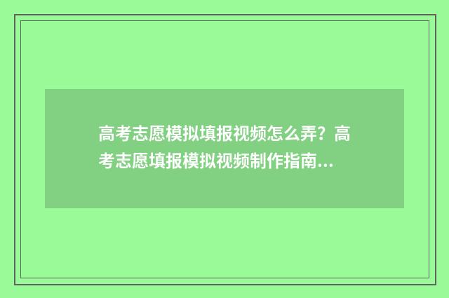 高考志愿模拟填报视频怎么弄？高考志愿填报模拟视频制作指南 高考志愿模拟填报