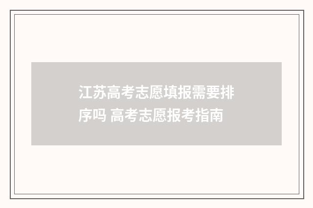 江苏高考志愿填报需要排序吗 高考志愿报考指南