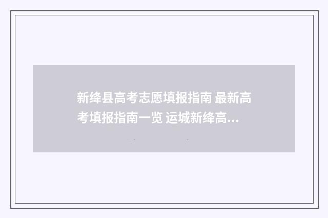 新绛县高考志愿填报指南 最新高考填报指南一览 运城新绛高考分布点