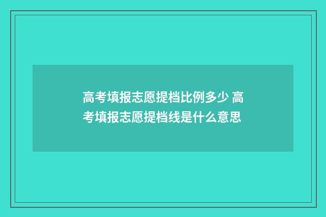高考填报志愿提档比例多少 高考填报志愿提档线是什么意思