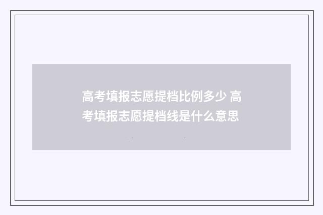 高考填报志愿提档比例多少 高考填报志愿提档线是什么意思