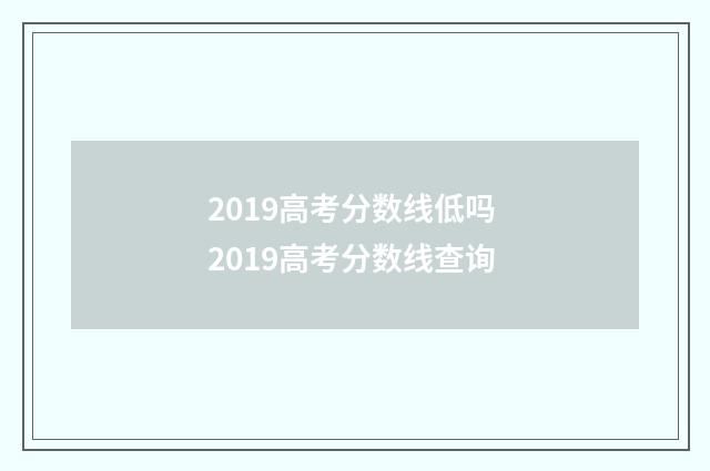 2019高考分数线低吗 2019高考分数线查询