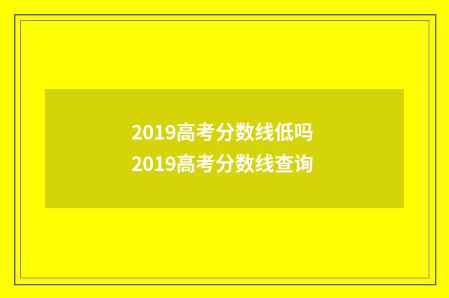 2019高考分数线低吗 2019高考分数线查询
