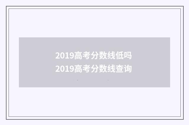 2019高考分数线低吗 2019高考分数线查询