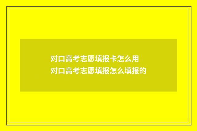 对口高考志愿填报卡怎么用 对口高考志愿填报怎么填报的