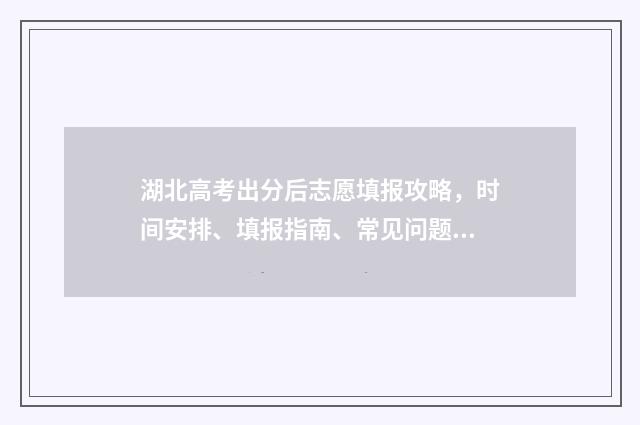 湖北高考出分后志愿填报攻略，时间安排、填报指南、常见问题解答 湖北高考出分时间2020