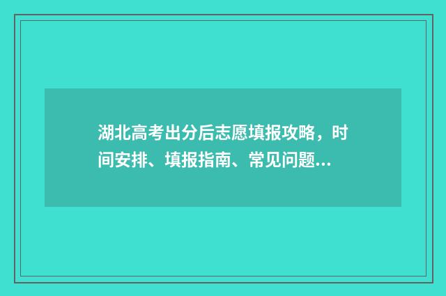 湖北高考出分后志愿填报攻略，时间安排、填报指南、常见问题解答 湖北高考出分时间2020