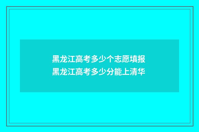 黑龙江高考多少个志愿填报 黑龙江高考多少分能上清华