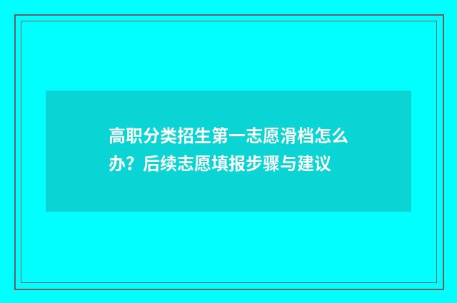 高职分类招生第一志愿滑档怎么办？后续志愿填报步骤与建议