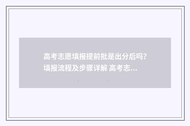 高考志愿填报提前批是出分后吗？填报流程及步骤详解 高考志愿填报提交成功后还可以更改吗
