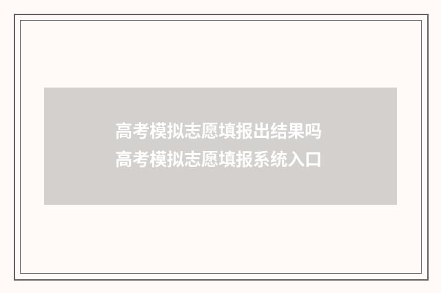 高考模拟志愿填报出结果吗 高考模拟志愿填报系统入口