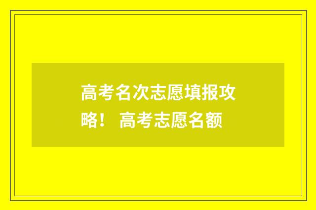 高考名次志愿填报攻略！ 高考志愿名额