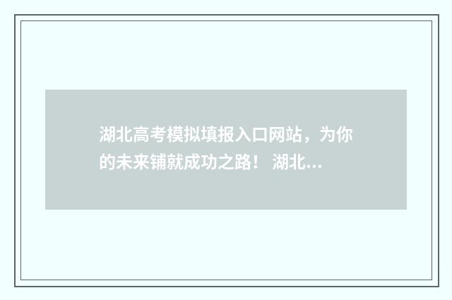 湖北高考模拟填报入口网站，为你的未来铺就成功之路！ 湖北高考模拟填报志愿在那里