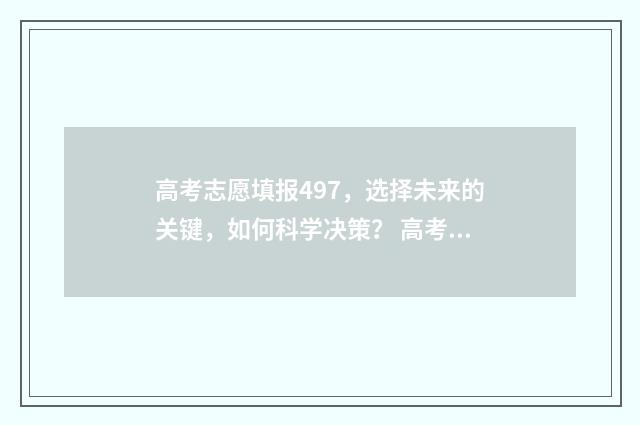 高考志愿填报497，选择未来的关键，如何科学决策？ 高考志愿填报490应选哪些大学