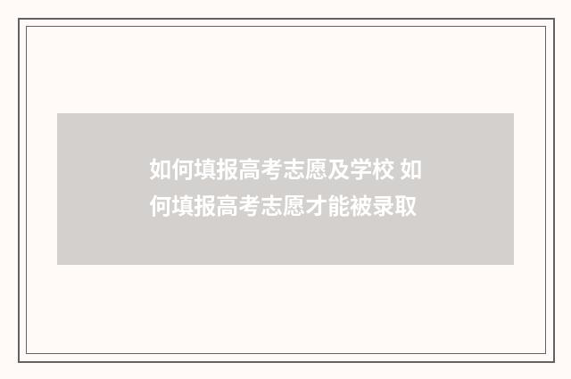 如何填报高考志愿及学校 如何填报高考志愿才能被录取