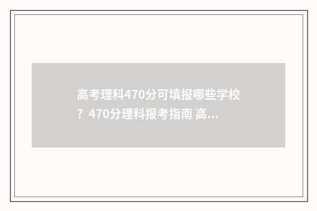 高考理科470分可填报哪些学校？470分理科报考指南 高考理科470分可以复读吗