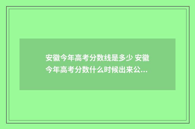 安徽今年高考分数线是多少 安徽今年高考分数什么时候出来公布的