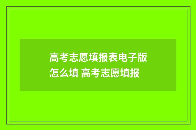 高考志愿填报表电子版怎么填 高考志愿填报