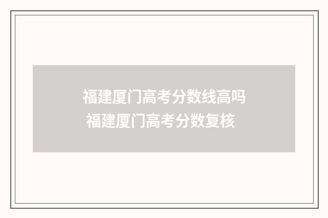 福建厦门高考分数线高吗 福建厦门高考分数复核