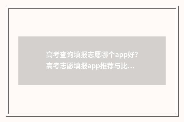 高考查询填报志愿哪个app好？高考志愿填报app推荐与比较 高考查询填报志愿怎么填