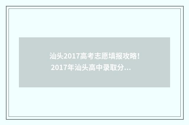 汕头2017高考志愿填报攻略！ 2017年汕头高中录取分数线
