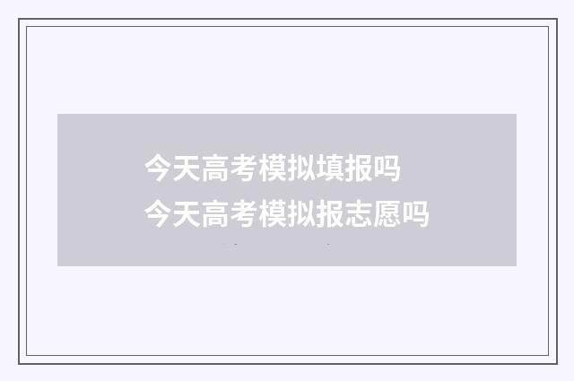 今天高考模拟填报吗 今天高考模拟报志愿吗