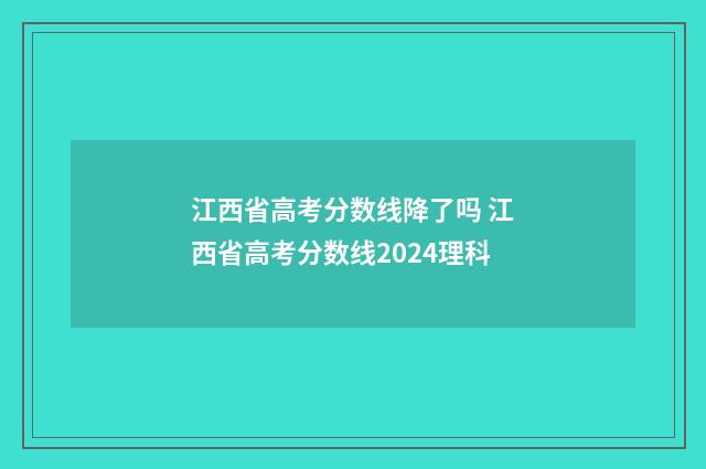 江西省高考分数线降了吗 江西省高考分数线2024理科