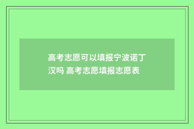 高考志愿可以填报宁波诺丁汉吗 高考志愿填报志愿表