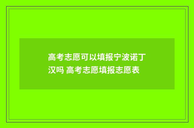 高考志愿可以填报宁波诺丁汉吗 高考志愿填报志愿表