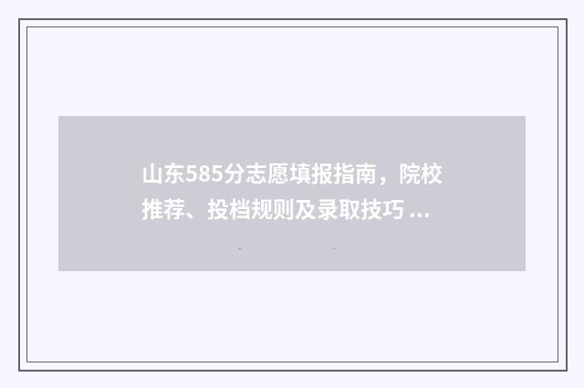 山东585分志愿填报指南，院校推荐、投档规则及录取技巧 山东高考分数线581能报什么学校