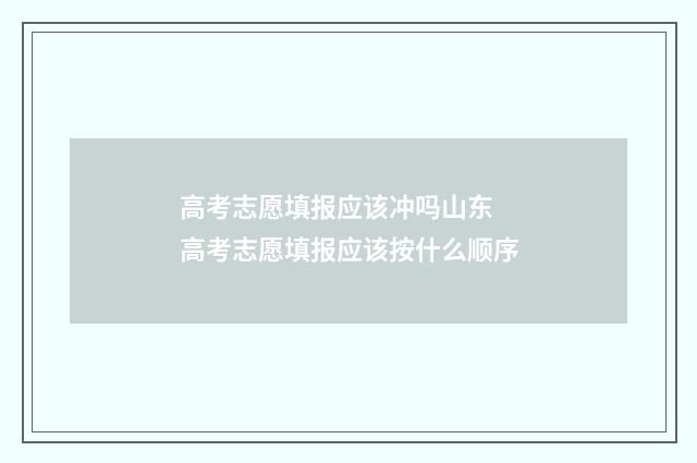 高考志愿填报应该冲吗山东 高考志愿填报应该按什么顺序