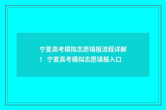 宁夏高考模拟志愿填报流程详解！ 宁夏高考模拟志愿填报入口