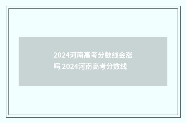 2024河南高考分数线会涨吗 2024河南高考分数线