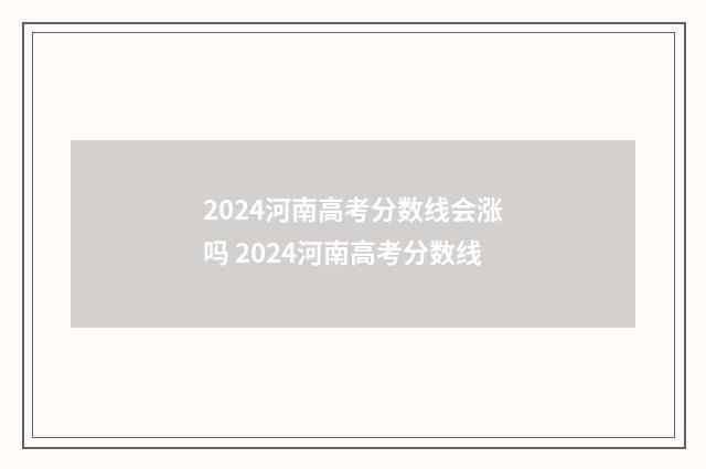 2024河南高考分数线会涨吗 2024河南高考分数线